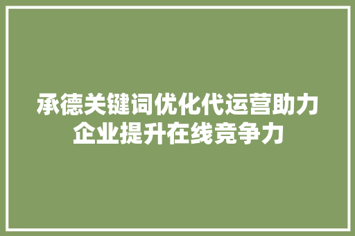 承德关键词优化代运营助力企业提升在线竞争力