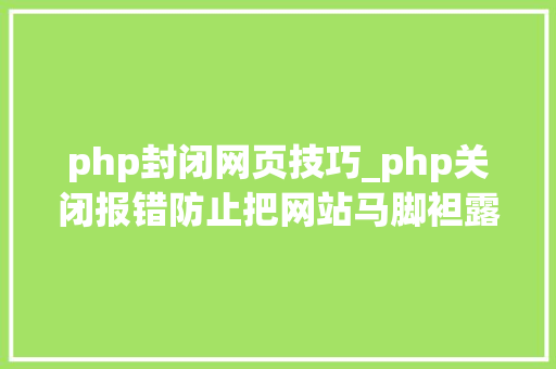 php封闭网页技巧_php关闭报错防止把网站马脚袒露给用户
