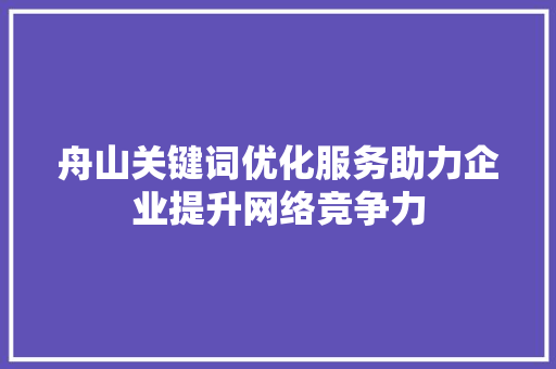 舟山关键词优化服务助力企业提升网络竞争力