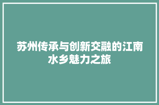 苏州传承与创新交融的江南水乡魅力之旅