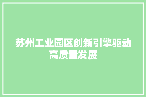 苏州工业园区创新引擎驱动高质量发展