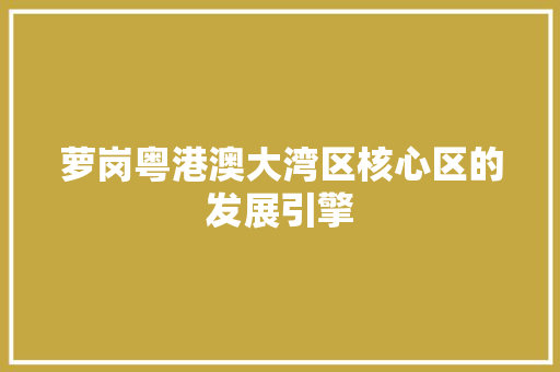 萝岗粤港澳大湾区核心区的发展引擎