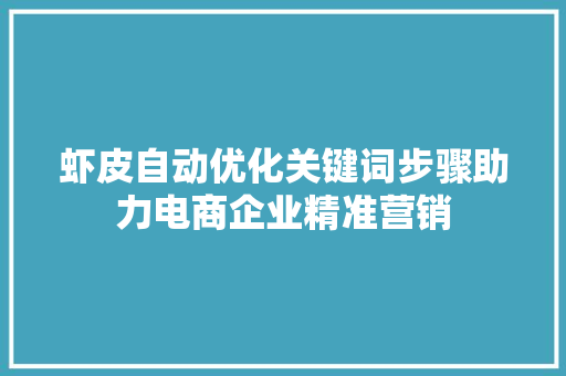 虾皮自动优化关键词步骤助力电商企业精准营销