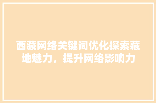 西藏网络关键词优化探索藏地魅力，提升网络影响力