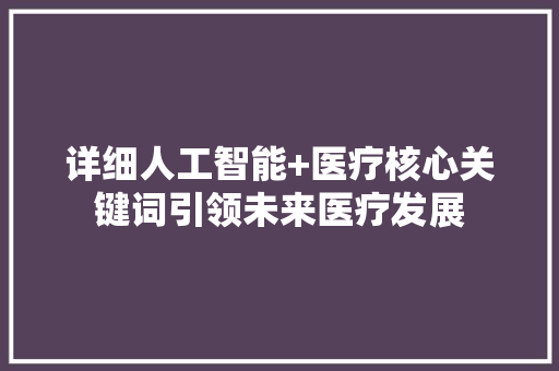 详细人工智能+医疗核心关键词引领未来医疗发展