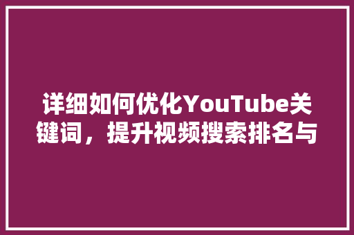 详细如何优化YouTube关键词，提升视频搜索排名与观看量