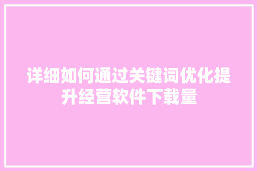详细如何通过关键词优化提升经营软件下载量