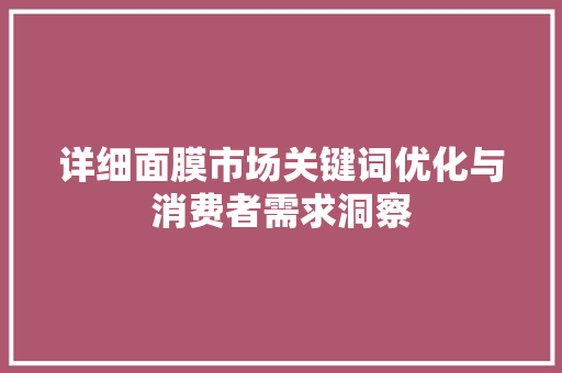 详细面膜市场关键词优化与消费者需求洞察
