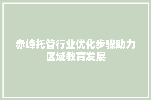 赤峰托管行业优化步骤助力区域教育发展