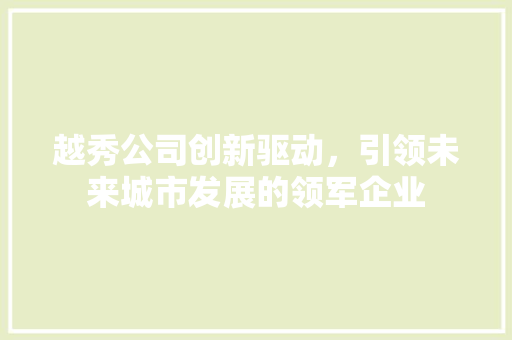 越秀公司创新驱动，引领未来城市发展的领军企业