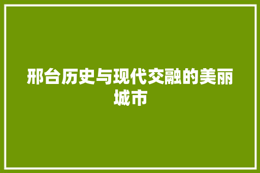 邢台历史与现代交融的美丽城市