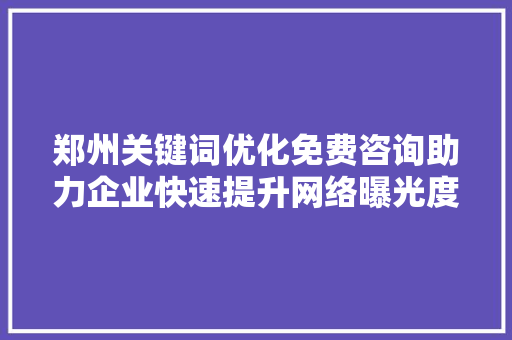 郑州关键词优化免费咨询助力企业快速提升网络曝光度