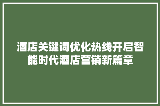 酒店关键词优化热线开启智能时代酒店营销新篇章