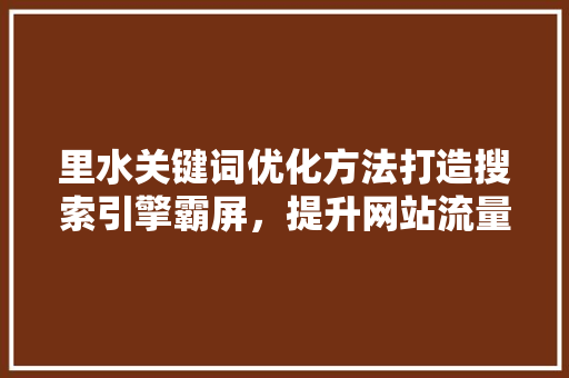 里水关键词优化方法打造搜索引擎霸屏，提升网站流量