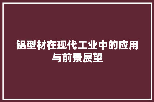 铝型材在现代工业中的应用与前景展望
