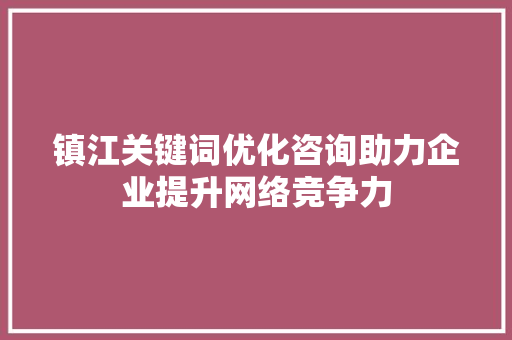 镇江关键词优化咨询助力企业提升网络竞争力