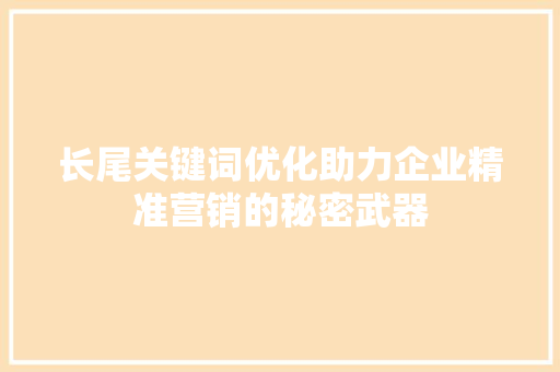 长尾关键词优化助力企业精准营销的秘密武器