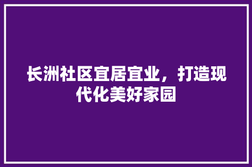 长洲社区宜居宜业，打造现代化美好家园
