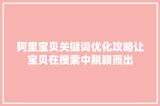 阿里宝贝关键词优化攻略让宝贝在搜索中脱颖而出