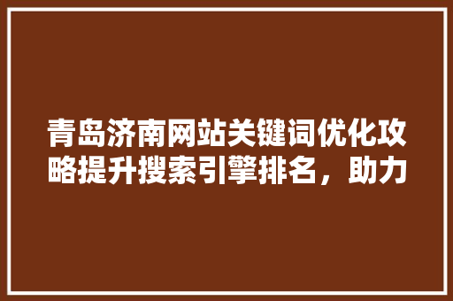青岛济南网站关键词优化攻略提升搜索引擎排名，助力企业网络营销