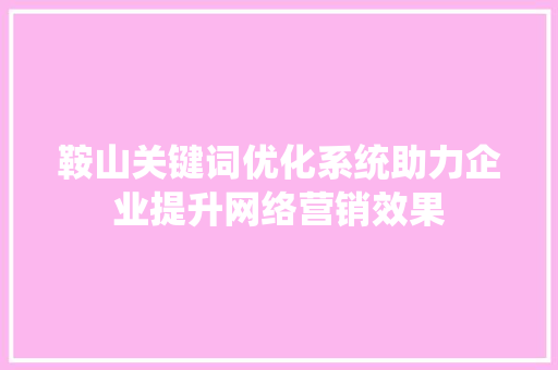 鞍山关键词优化系统助力企业提升网络营销效果