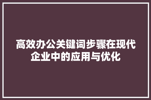 高效办公关键词步骤在现代企业中的应用与优化