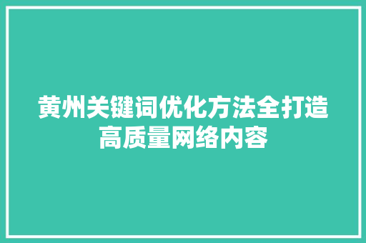黄州关键词优化方法全打造高质量网络内容
