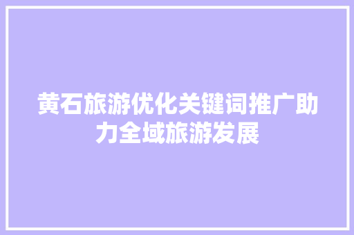黄石旅游优化关键词推广助力全域旅游发展