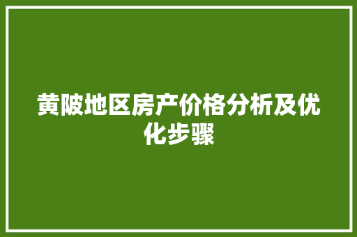 黄陂地区房产价格分析及优化步骤