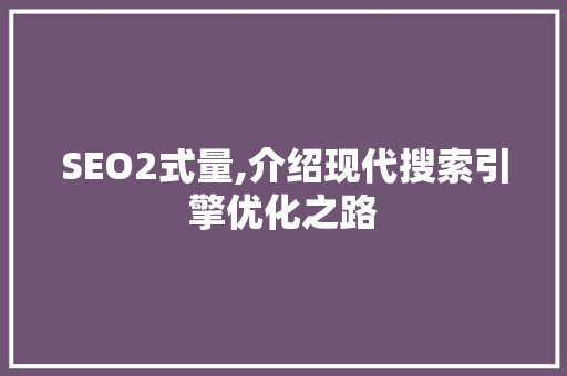 SEO2式量,介绍现代搜索引擎优化之路