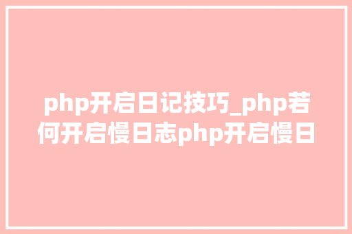 php开启日记技巧_php若何开启慢日志php开启慢日志的方法