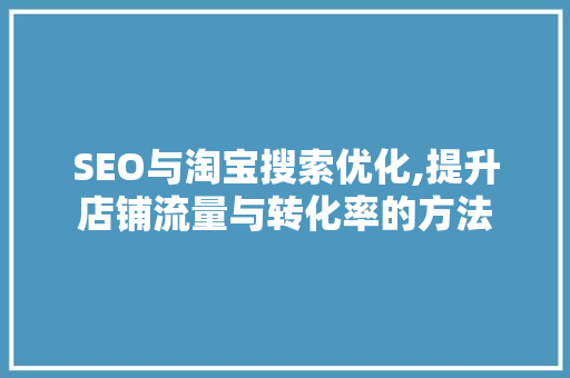SEO与淘宝搜索优化,提升店铺流量与转化率的方法