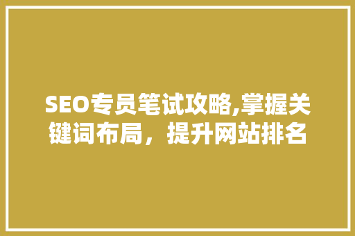 SEO专员笔试攻略,掌握关键词布局，提升网站排名
