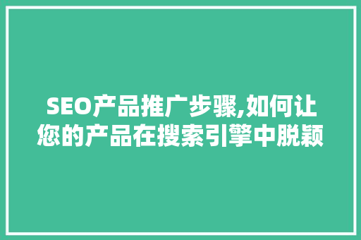 SEO产品推广步骤,如何让您的产品在搜索引擎中脱颖而出
