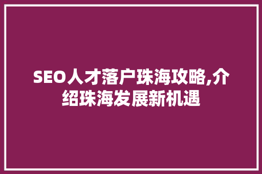 SEO人才落户珠海攻略,介绍珠海发展新机遇