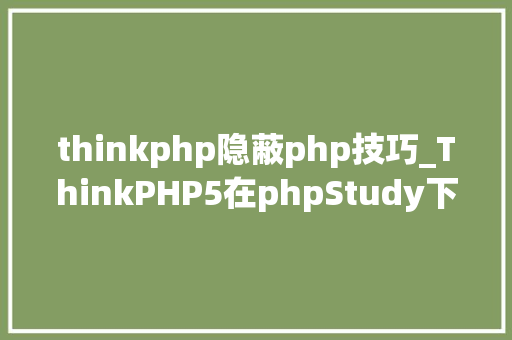 thinkphp隐蔽php技巧_ThinkPHP5在phpStudy下无法隐藏indexphp的解决方法