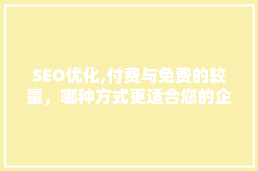 SEO优化,付费与免费的较量，哪种方式更适合您的企业