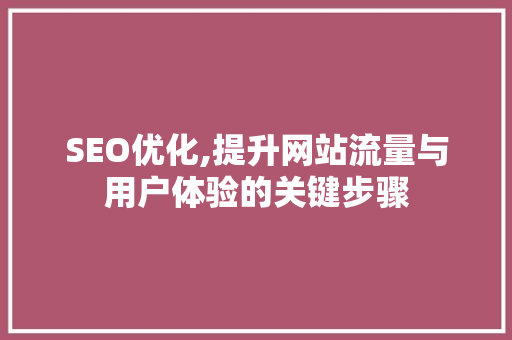 SEO优化,提升网站流量与用户体验的关键步骤