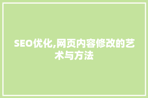 SEO优化,网页内容修改的艺术与方法