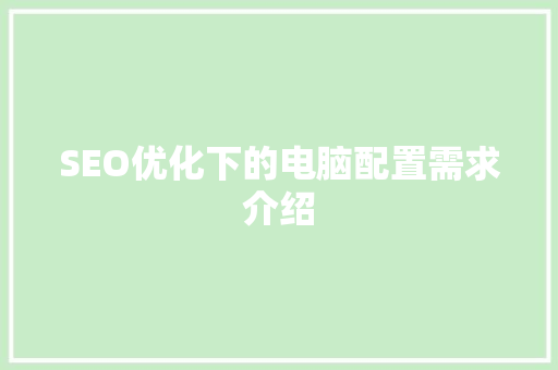 SEO优化下的电脑配置需求介绍