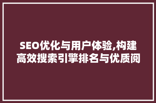 SEO优化与用户体验,构建高效搜索引擎排名与优质阅读体验的桥梁