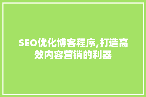 SEO优化博客程序,打造高效内容营销的利器