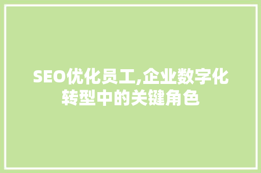 SEO优化员工,企业数字化转型中的关键角色