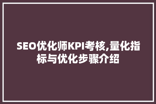 SEO优化师KPI考核,量化指标与优化步骤介绍