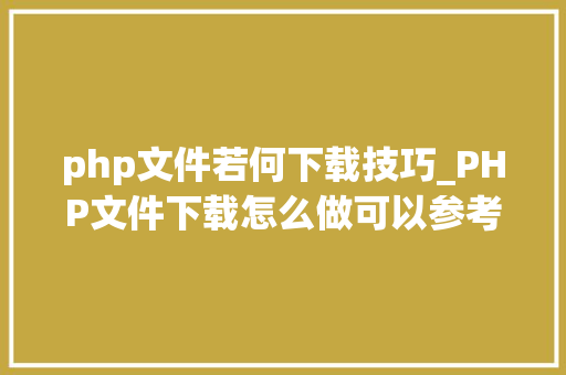 php文件若何下载技巧_PHP文件下载怎么做可以参考一下它
