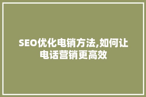 SEO优化电销方法,如何让电话营销更高效