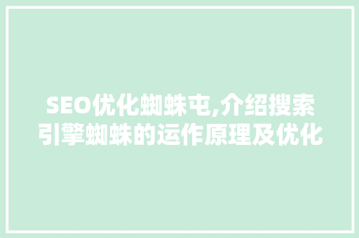 SEO优化蜘蛛屯,介绍搜索引擎蜘蛛的运作原理及优化步骤