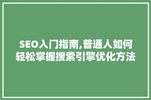 SEO入门指南,普通人如何轻松掌握搜索引擎优化方法