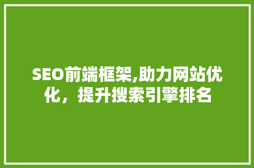 SEO前端框架,助力网站优化，提升搜索引擎排名