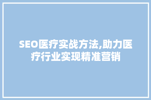 SEO医疗实战方法,助力医疗行业实现精准营销